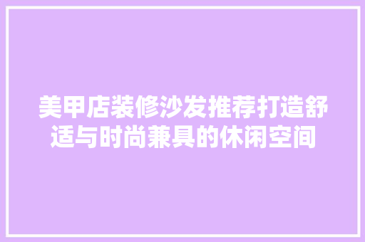 美甲店装修沙发推荐打造舒适与时尚兼具的休闲空间