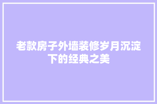 老款房子外墙装修岁月沉淀下的经典之美