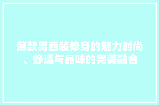 薄款男西装修身的魅力时尚、舒适与品味的完美融合