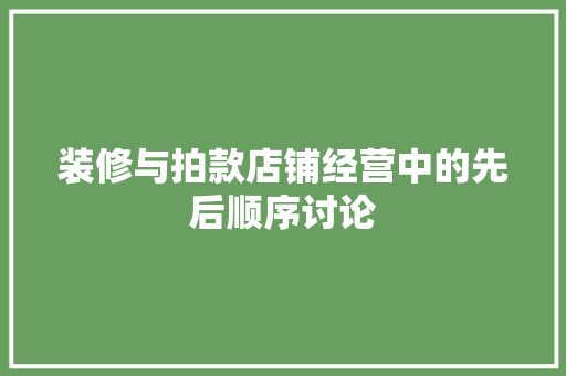 装修与拍款店铺经营中的先后顺序讨论