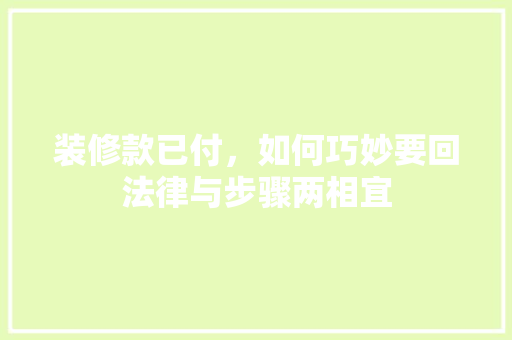 装修款已付，如何巧妙要回法律与步骤两相宜