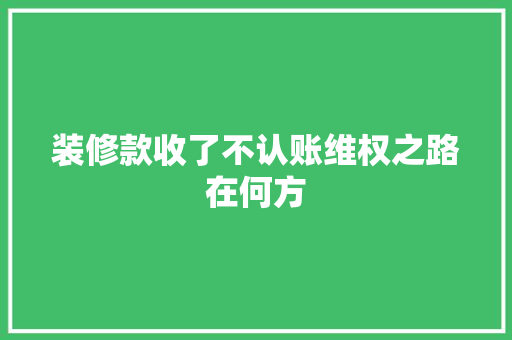 装修款收了不认账维权之路在何方