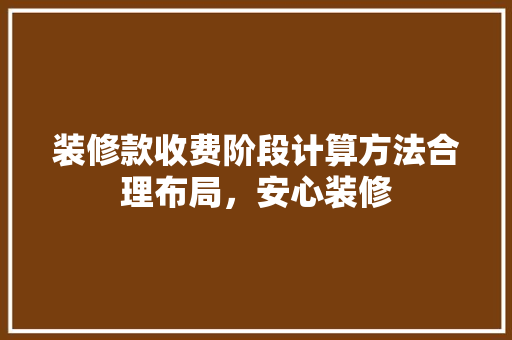 装修款收费阶段计算方法合理布局，安心装修