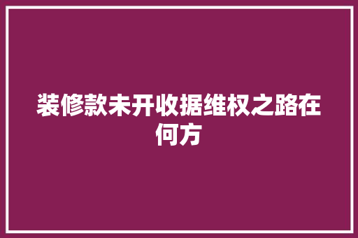 装修款未开收据维权之路在何方  第1张