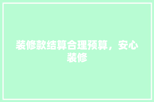装修款结算合理预算，安心装修