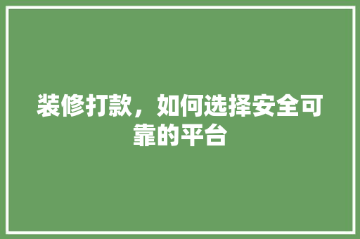 装修打款，如何选择安全可靠的平台