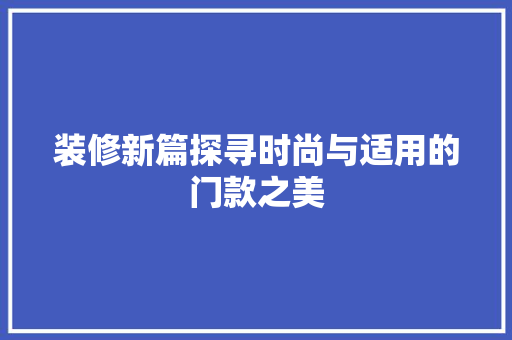 装修新篇探寻时尚与适用的门款之美