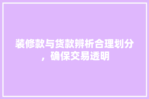装修款与货款辨析合理划分，确保交易透明