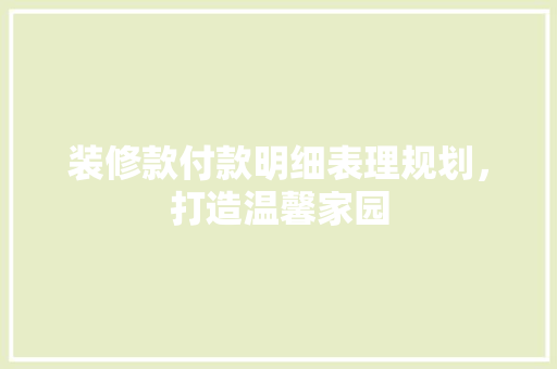 装修款付款明细表理规划，打造温馨家园