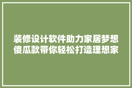 装修设计软件助力家居梦想傻瓜款带你轻松打造理想家园