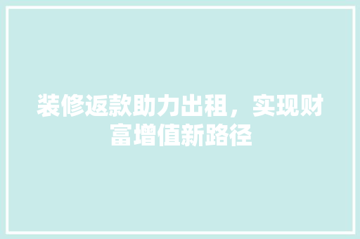 装修返款助力出租，实现财富增值新路径
