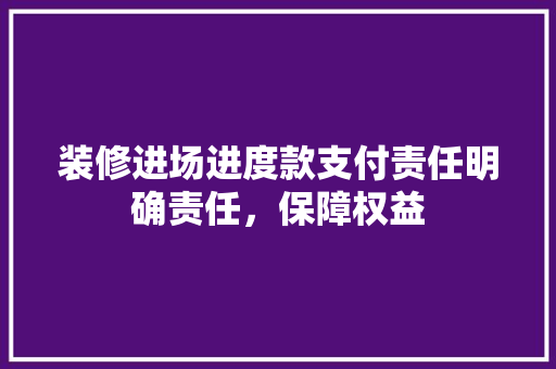 装修进场进度款支付责任明确责任，保障权益  第1张