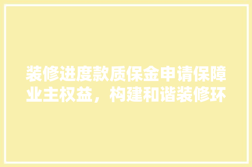装修进度款质保金申请保障业主权益，构建和谐装修环境