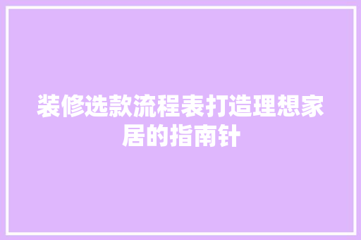 装修选款流程表打造理想家居的指南针