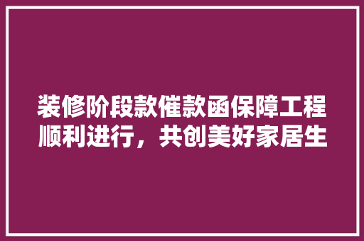 装修阶段款催款函保障工程顺利进行，共创美好家居生活