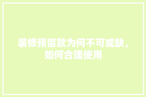 装修预留款为何不可或缺，如何合理使用