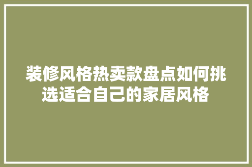 装修风格热卖款盘点如何挑选适合自己的家居风格