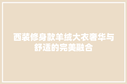 西装修身款羊绒大衣奢华与舒适的完美融合