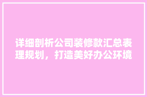 详细剖析公司装修款汇总表理规划，打造美好办公环境