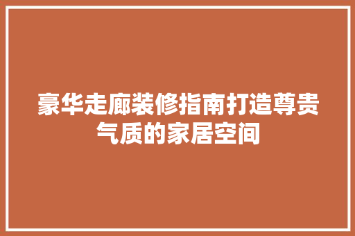 豪华走廊装修指南打造尊贵气质的家居空间