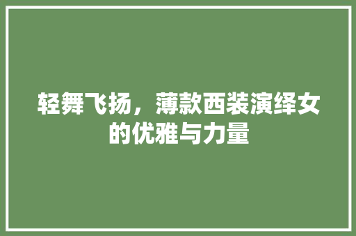 轻舞飞扬，薄款西装演绎女的优雅与力量  第1张