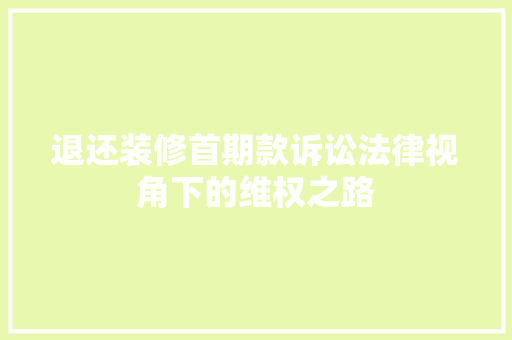 退还装修首期款诉讼法律视角下的维权之路