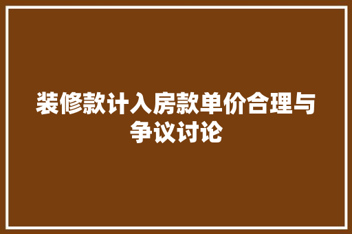 装修款计入房款单价合理与争议讨论
