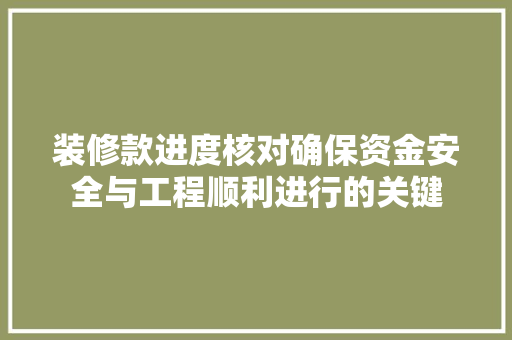 装修款进度核对确保资金安全与工程顺利进行的关键