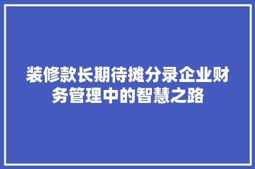 装修款长期待摊分录企业财务管理中的智慧之路  第1张