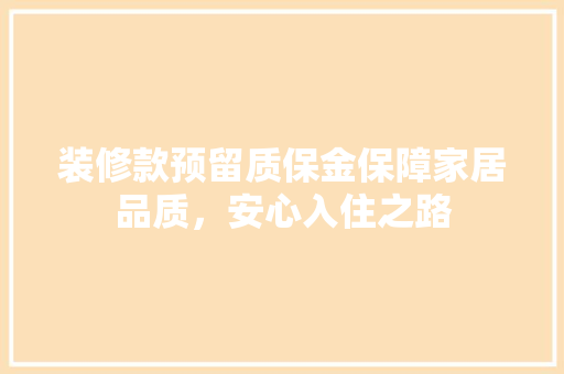 装修款预留质保金保障家居品质，安心入住之路