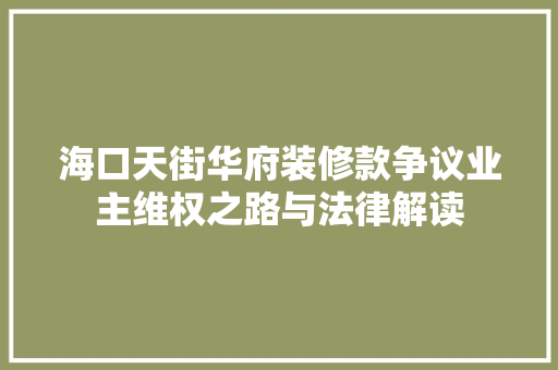 海口天街华府装修款争议业主维权之路与法律解读
