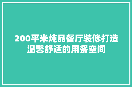 200平米炖品餐厅装修打造温馨舒适的用餐空间