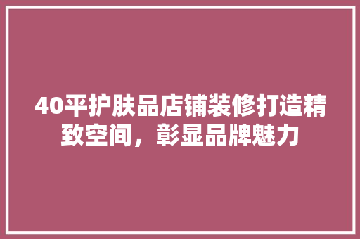 40平护肤品店铺装修打造精致空间，彰显品牌魅力
