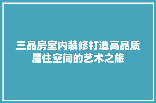 三品房室内装修打造高品质居住空间的艺术之旅  第1张