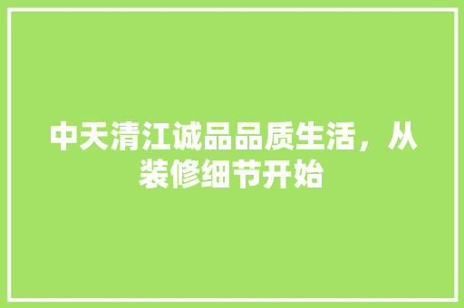 中天清江诚品品质生活，从装修细节开始