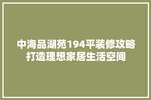 中海品湖苑194平装修攻略打造理想家居生活空间