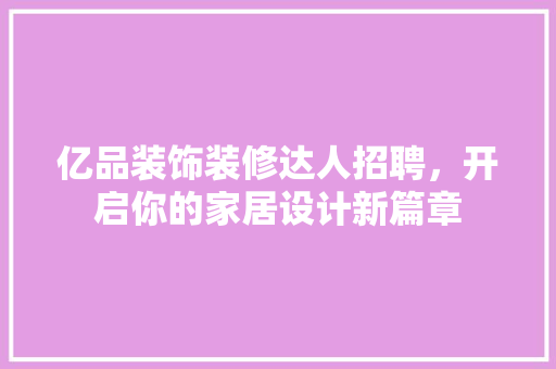 亿品装饰装修达人招聘，开启你的家居设计新篇章