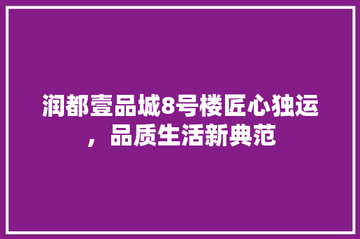 润都壹品城8号楼匠心独运，品质生活新典范