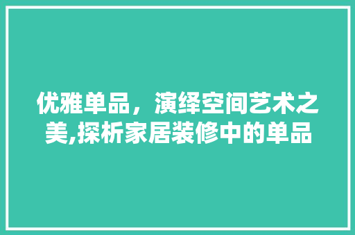 优雅单品，演绎空间艺术之美,探析家居装修中的单品美学