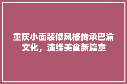 重庆小面装修风格传承巴渝文化，演绎美食新篇章