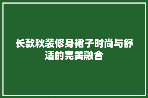 长款秋装修身裙子时尚与舒适的完美融合