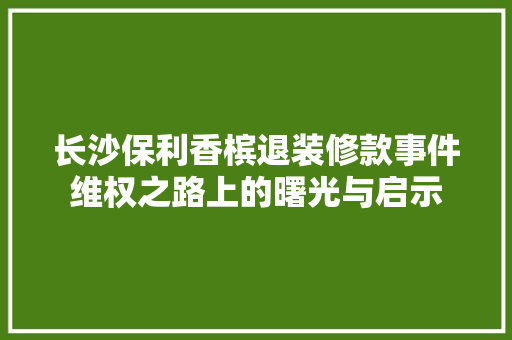 长沙保利香槟退装修款事件维权之路上的曙光与启示