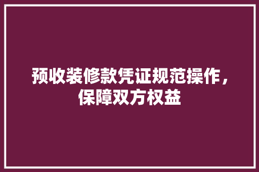 预收装修款凭证规范操作，保障双方权益