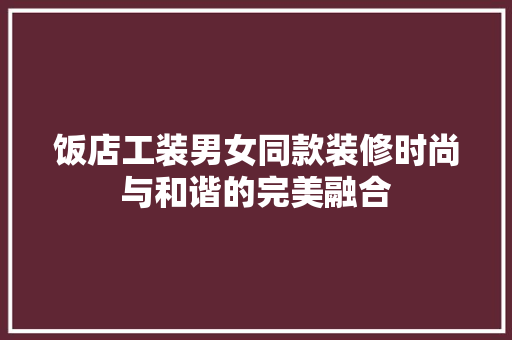 饭店工装男女同款装修时尚与和谐的完美融合