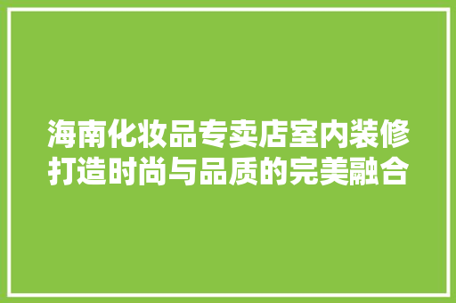 海南化妆品专卖店室内装修打造时尚与品质的完美融合