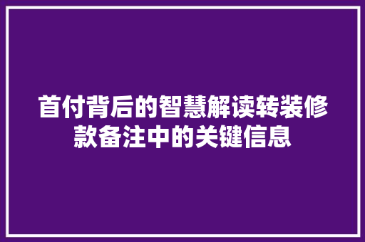 首付背后的智慧解读转装修款备注中的关键信息
