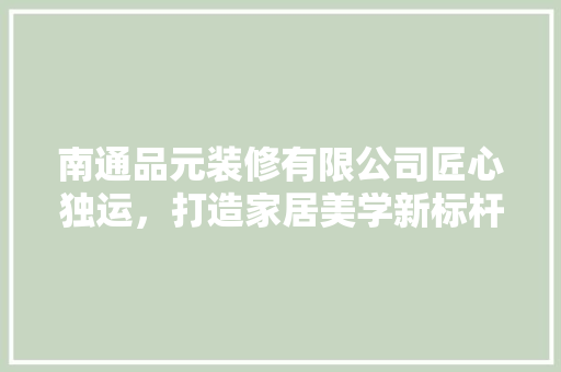 南通品元装修有限公司匠心独运，打造家居美学新标杆