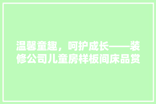温馨童趣，呵护成长——装修公司儿童房样板间床品赏析