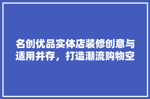 名创优品实体店装修创意与适用并存，打造潮流购物空间