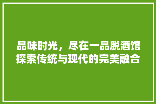 品味时光，尽在一品脱酒馆探索传统与现代的完美融合